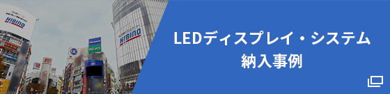 「LEDディスプレイ・システム 納入事例」詳しくはこちら